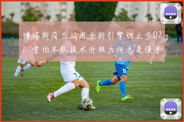博塔斯荷兰站用全新引擎仍止步Q2,索伯车队技术升级为何总是慢半拍?