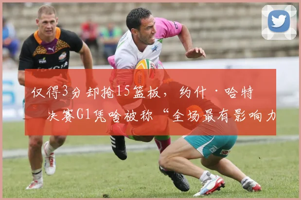 仅得3分却抢15篮板，约什·哈特总决赛G1凭啥被称“全场最有影响力”？
